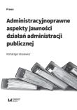 Okładka książki Administracyjnoprawne aspekty jawności działań administracji publicznej