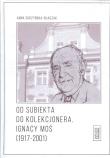 Od subiekta do kolekcjonera Ignacy Moś (1917-2001). Autor: Surzyńska-Błaszak Anna. Dadada.pl Okładka książki Od subiekta do kolekcjonera Ignacy Moś (1917-2001)