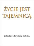 Życie jest tajemnicą. Autor: Dębska Zdzisława Krystyna. Dadada.pl Okładka książki Życie jest tajemnicą