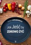 Jak Jeść by Zdrowo Żyć. Autor: Robert Jarząbkiewicz. Dadada.pl Okładka książki Jak Jeść by Zdrowo Żyć