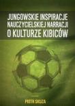 Jungowskie inspiracje nauczycielskiej narracji o kulturze kibiców. Autor: Skuza Piotr. Dadada.pl Okładka książki Jungowskie inspiracje nauczycielskiej narracji o kulturze kibiców