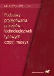 Podstawy projektowania procesów technologicznych typowych części maszyn. Autor: Feld Mieczysław. Dadada.pl Okładka książki Podstawy projektowania procesów technologicznych typowych części maszyn