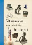 50 maszyn, które zmieniły bieg historii. Autor: Eric Chaline. Dadada.pl Okładka książki 50 maszyn, które zmieniły bieg historii
