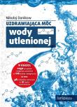 Uzdrawiająca moc wody utlenionej. Autor: Nikołaj Danikow. Dadada.pl Okładka książki Uzdrawiająca moc wody utlenionej