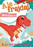 Ale frajda! Wykoloruj dinozaury. Autor: Opracowanie zbiorowe. Dadada.pl Okładka książki Ale frajda! Wykoloruj dinozaury