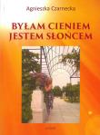 BYŁAM CIENIEM JESTEM SŁOŃCEM TOMIK POETYCKI. Autor: Czarnecka Agnieszka. Dadada.pl Okładka książki BYŁAM CIENIEM JESTEM SŁOŃCEM TOMIK POETYCKI