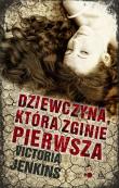 DZIEWCZYNA KTÓRA ZGINIE PIERWSZA. Autor: Jenkins Victoria. Dadada.pl Okładka książki DZIEWCZYNA KTÓRA ZGINIE PIERWSZA