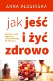 Jak jeść i żyć zdrowo. Autor: Anna Kłosińska. Dadada.pl Okładka książki Jak jeść i żyć zdrowo