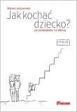 Jak kochać dziecko? (w przedszkolu i w domu). Autor: Janiszewska Bożena. Dadada.pl Okładka książki Jak kochać dziecko? (w przedszkolu i w domu)