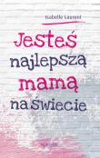 Okładka książki JESTEŚ NAJLEPSZĄ MAMĄ NA ŚWIECIE