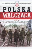 Operacja Ostra Brama Polska Walcząca Tom 48. Autor: Opracowanie zbiorowe. Dadada.pl Okładka książki Operacja Ostra Brama Polska Walcząca Tom 48
