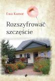 ROZSZYFROWAĆ SZCZĘŚCIE. Autor: EWA KUMOR. Dadada.pl Okładka książki ROZSZYFROWAĆ SZCZĘŚCIE