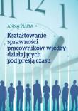 Kształtowanie sprawności pracowników wiedzy działających pod presją czasu. Autor: Anna Pluta. Dadada.pl Okładka książki Kształtowanie sprawności pracowników wiedzy działających pod presją czasu