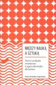 Miedzy nauką a sztuką.. Autor: Kukiełko-Rogozińska Kalina. Dadada.pl Okładka książki Miedzy nauką a sztuką.