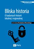 Okładka książki BLISKA HISTORIA O BADANIACH HISTORII LOKALNEJ I REGIONALNEJ