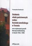Działania władz państwowych wobec Kościoła katolickiego w Toruniu oraz wybranych parafii diecezji chełmińskiej w latach 1956-1990. Autor: Ruchlewski Przemysław. Dadada.pl Okładka książki Działania władz państwowych wobec Kościoła katolickiego w Toruniu oraz wybranych parafii diecezji chełmińskiej w latach 1956-1990