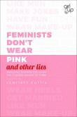 Opakowanie Feminists Don't Wear Pink (and other lies)