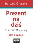 Prezent na dziś, czyli 365 motywacji dla Ciebie. Autor: Red. Barbara Gruszka-Zych. Dadada.pl Okładka książki Prezent na dziś, czyli 365 motywacji dla Ciebie