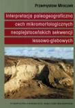 Interpretacja paleogeograficzna cech mikromorfologicznych naoplejstoceńskich sekwencji lessowo-glebowych. Autor: Przemysław Mroczek. Dadada.pl Okładka książki Interpretacja paleogeograficzna cech mikromorfologicznych naoplejstoceńskich sekwencji lessowo-glebowych