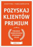 Okładka książki POZYSKAJ KLIENTÓW PREMIUM PORADNIK NOWOCZESNEGO SPRZEDAWCY USŁUG