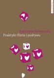 Praktyki flirtu i podrywu. Autor: Kalinowska Katarzyna. Dadada.pl Okładka książki Praktyki flirtu i podrywu