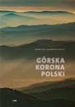 GÓRSKA KORONA POLSKI WĘDRÓWKA PRZEZ CZTERY PORY ROKU WYD. 2. Autor: Bartosz Andrzejewski. Dadada.pl Okładka książki GÓRSKA KORONA POLSKI WĘDRÓWKA PRZEZ CZTERY PORY ROKU WYD. 2