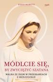MÓDLCIE SIĘ BY ZWYCIĘŻYĆ SZATANA WALKA ZE ZŁEM W PRZESŁANIACH Z MEDJUGORJE. Autor: Diego Manetti. Dadada.pl Okładka książki MÓDLCIE SIĘ BY ZWYCIĘŻYĆ SZATANA WALKA ZE ZŁEM W PRZESŁANIACH Z MEDJUGORJE