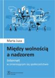MIĘDZY WOLNOŚCIĄ A NADZOREM INTERNET W ZMIENIAJĄCYM SIĘ SPOŁECZEŃSTWIE. Autor: Juza-Jakubowska Marta. Dadada.pl Okładka książki MIĘDZY WOLNOŚCIĄ A NADZOREM INTERNET W ZMIENIAJĄCYM SIĘ SPOŁECZEŃSTWIE