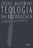 Teologia na rozdrożach. Autor: Majewski Józef. Dadada.pl Okładka książki Teologia na rozdrożach