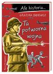 Ale historia Ta potworna wojna. Autor: Grażyna Bąkiewicz, Nowicki Artur. Dadada.pl Okładka książki Ale historia Ta potworna wojna