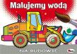 MALUJEMY WODĄ NA BUDOWIE. Autor: Opracowanie zbiorowe. Dadada.pl Okładka książki MALUJEMY WODĄ NA BUDOWIE