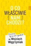 O co właściwie nam chodzi?. Autor: ks. dr Wojciech Węgrzyniak. Dadada.pl Okładka książki O co właściwie nam chodzi?