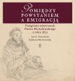 POMIĘDZY POWSTANIEM A EMIGRACJĄ PODGÓRSKI SZKICOWNIK PIOTRA MICHAŁOWSKIEGO Z ROKU 1832. Autor: Jan K. Ostrowski. Dadada.pl Okładka książki POMIĘDZY POWSTANIEM A EMIGRACJĄ PODGÓRSKI SZKICOWNIK PIOTRA MICHAŁOWSKIEGO Z ROKU 1832