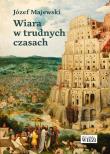 Wiara w trudnych czasach. Autor: Majewski Józef. Dadada.pl Okładka książki Wiara w trudnych czasach
