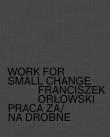 Work for small change Praca za/na drobne Franciszek Orłowski. Autor: Orłowski Franciszek. Dadada.pl Okładka książki Work for small change Praca za/na drobne Franciszek Orłowski