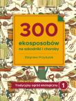 300 ekosposobów na szxkodniki i choroby. Autor: Przybylak Zbigniew. Dadada.pl Okładka książki 300 ekosposobów na szxkodniki i choroby