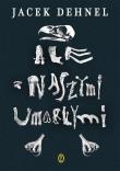 Ale z naszymi umarłymi. Autor: Dehnel Jacek. Dadada.pl Okładka książki Ale z naszymi umarłymi