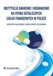 Instytucje bankowe i niebankowe na rynku detalicznych usług finansowych w Polsce. Autor: Waliszewski Krzysztof, Czechowska Iwona Dorota. Dadada.pl Okładka książki Instytucje bankowe i niebankowe na rynku detalicznych usług finansowych w Polsce