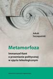 Metamorfoza Immanuel Kant o przemianie politycznej w ujęciu teleologicznym. Autor: Szczepański Jakub. Dadada.pl Okładka książki Metamorfoza Immanuel Kant o przemianie politycznej w ujęciu teleologicznym