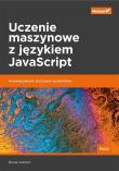 Okładka książki UCZENIE MASZYNOWE Z JĘZYKIEM JAVASCRIPT ROZWIĄZYWANIE ZŁOŻONYCH PROBLEMÓW