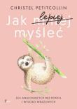 Jak lepiej myśleć. Dla analizujących bez końca i wysoko wrażliwych. Autor: Petitcollin Christel. Dadada.pl Okładka książki Jak lepiej myśleć. Dla analizujących bez końca i wysoko wrażliwych