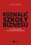 Okładka książki ROZWALIĆ SZKOŁY BIZNESU CO TRZEBA ZMIENIĆ W NAUCZANIU ZARZĄDZANIA