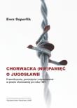 Chorwacka (nie)pamięć o Jugosławii. Autor: Szperlik Ewa. Dadada.pl Okładka książki Chorwacka (nie)pamięć o Jugosławii