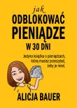 Jak odblokować pieniądze w 30 dni. Autor: Bauer Alicja. Dadada.pl Okładka książki Jak odblokować pieniądze w 30 dni