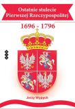 Okładka książki Ostatnie stulecie Pierwszej Rzeczypospolitej 1696-1796