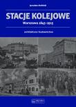 Stacje kolejowe Warszawa 1845-1915. Autor: Zieliński Jarosław. Dadada.pl Okładka książki Stacje kolejowe Warszawa 1845-1915
