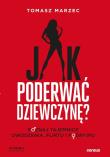 Okładka książki Jak poderwać dziewczynę? Poznaj tajemnice uwodzenia, flirtu i podrywu. Wydanie 2