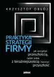 PRAKTYKA STRATEGII FIRMY JAK ZARZĄDZAĆ PRZESZŁOŚCIĄ RADZIĆ SOBIE Z TERAŹNIEJSZOŚCIĄ I TWORZYĆ PRZYSZŁOŚĆ. Autor: Krzysztof Obłój. Dadada.pl Okładka książki PRAKTYKA STRATEGII FIRMY JAK ZARZĄDZAĆ PRZESZŁOŚCIĄ RADZIĆ SOBIE Z TERAŹNIEJSZOŚCIĄ I TWORZYĆ PRZYSZŁOŚĆ