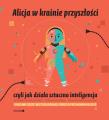 ALICJA W KRAINIE PRZYSZŁOŚCI CZYLI JAK DZIAŁA SZTUCZNA INTELIGENCJA. Autor: Mazurek Maria, Tadeusiewicz Ryszard. Dadada.pl Okładka książki ALICJA W KRAINIE PRZYSZŁOŚCI CZYLI JAK DZIAŁA SZTUCZNA INTELIGENCJA