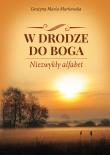 W DRODZE DO BOGA NIEZWYKŁY ALFABET. Autor: GRAŻYNA MARIA MARKOWSKA. Dadada.pl Okładka książki W DRODZE DO BOGA NIEZWYKŁY ALFABET